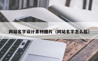 丽江网站名字设计素材图片（网站名字怎么起）